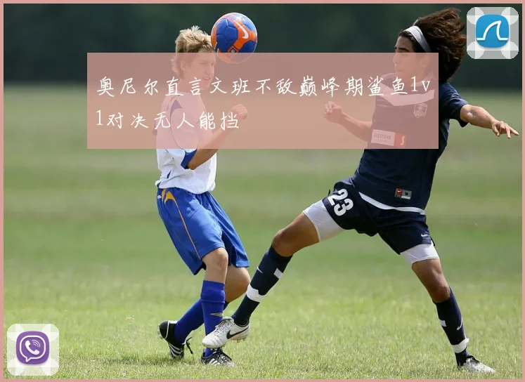 奥尼尔直言文班不敌巅峰期鲨鱼1v1对决无人能挡