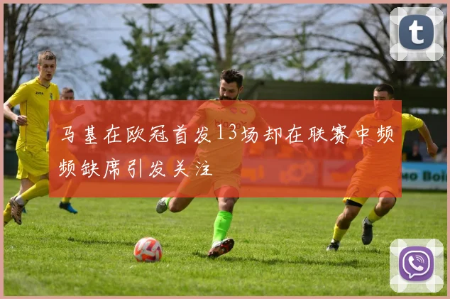 马基在欧冠首发13场却在联赛中频频缺席引发关注