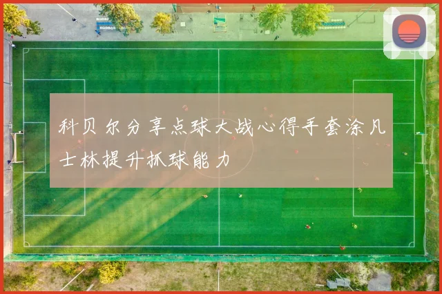 科贝尔分享点球大战心得手套涂凡士林提升抓球能力