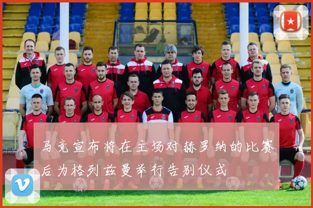 马竞宣布将在主场对赫罗纳的比赛后为格列兹曼举行告别仪式