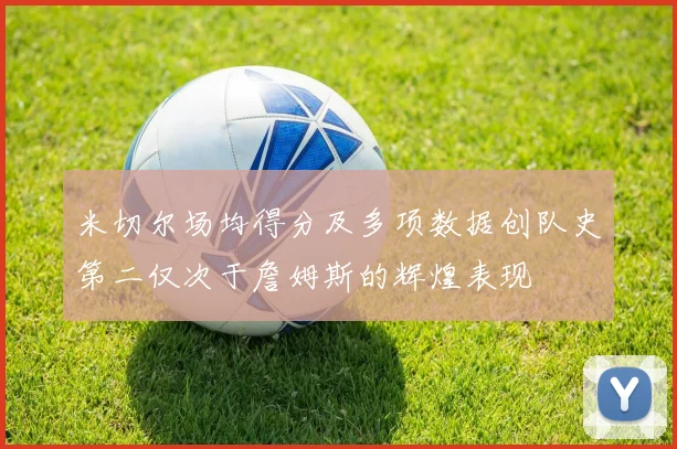 米切尔场均得分及多项数据创队史第二仅次于詹姆斯的辉煌表现