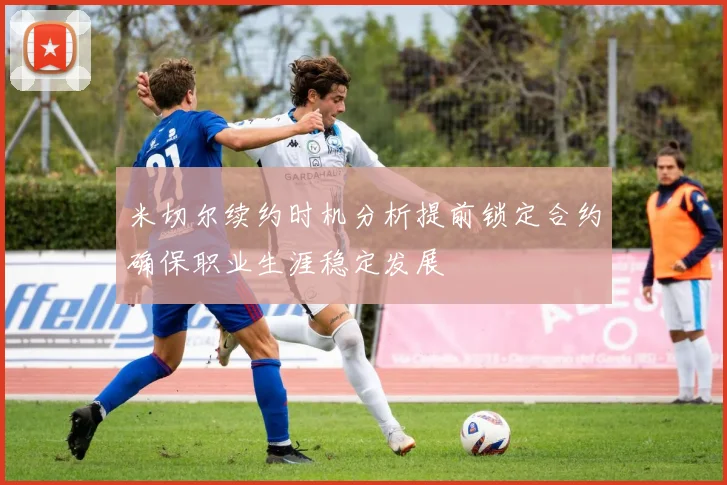 米切尔续约时机分析提前锁定合约确保职业生涯稳定发展