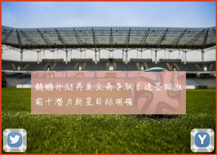 鹈鹕计划再度交易争取乐透签瞄准前十潜力新星目标明确
