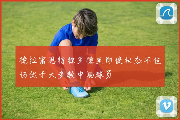 德拉富恩特称罗德里即使状态不佳仍优于大多数中场球员