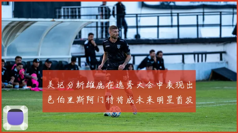 美记分析雄鹿在选秀大会中表现出色伯里斯阿门特将成未来明星首发