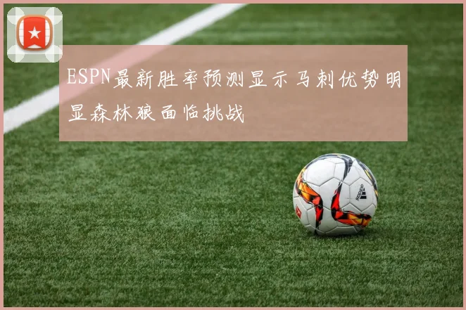 ESPN最新胜率预测显示马刺优势明显森林狼面临挑战