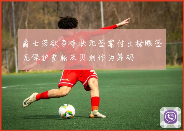 爵士若欲争夺状元签需付出榜眼签无保护首轮及贝利作为筹码