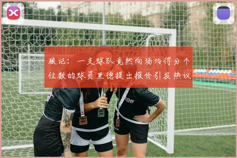狼记：一支球队竟然向场均得分个位数的球员里德提出报价引发热议