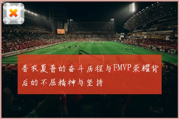 香农夏普的奋斗历程与FMVP荣耀背后的不屈精神与坚持