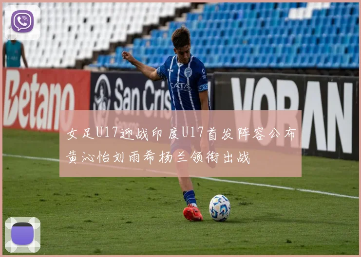 女足U17迎战印度U17首发阵容公布黄沁怡刘雨希杨兰领衔出战
