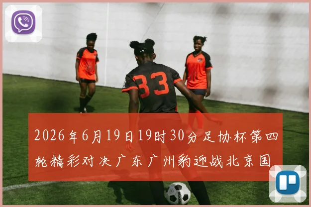 2026年6月19日19时30分足协杯第四轮精彩对决广东广州豹迎战北京国安